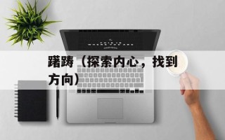 躇踌（探索内心，找到方向）