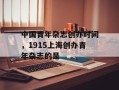 中国青年杂志创办时间，1915上海创办青年杂志的是