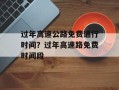 过年高速公路免费通行时间？过年高速路免费时间段