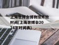 上海世博会博物馆开放时间(上海世博会2024年时间表)