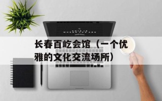 长春百屹会馆（一个优雅的文化交流场所）