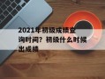 2021年初级成绩查询时间？初级什么时候出成绩