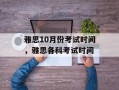 雅思10月份考试时间，雅思各科考试时间