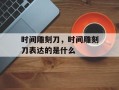 时间雕刻刀，时间雕刻刀表达的是什么