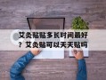 艾灸贴贴多长时间最好？艾灸贴可以天天贴吗