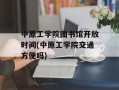 中原工学院图书馆开放时间(中原工学院交通方便吗)