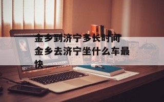 金乡到济宁多长时间 金乡去济宁坐什么车最快