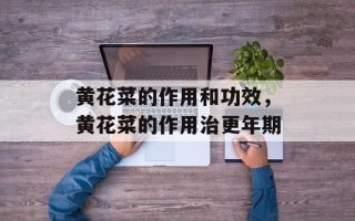 黄花菜的作用和功效，黄花菜的作用治更年期