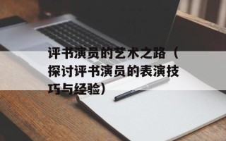 评书演员的艺术之路（探讨评书演员的表演技巧与经验）