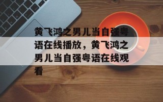 黄飞鸿之男儿当自强粤语在线播放，黄飞鸿之男儿当自强粤语在线观看