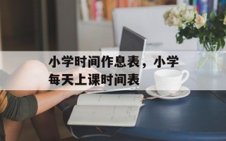小学时间作息表，小学每天上课时间表