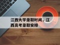 江西大学录取时间，江西高考录取安排