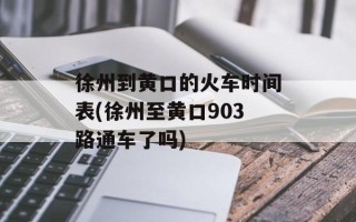 徐州到黄口的火车时间表(徐州至黄口903路通车了吗)