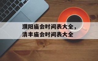 濮阳庙会时间表大全，清丰庙会时间表大全