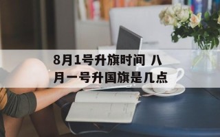 8月1号升旗时间 八月一号升国旗是几点