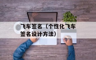 飞车签名（个性化飞车签名设计方法）