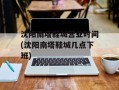 沈阳南塔鞋城营业时间(沈阳南塔鞋城几点下班)