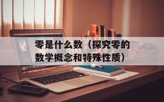 零是什么数（探究零的数学概念和特殊性质）