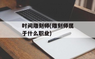 时间雕刻师(雕刻师属于什么职业)