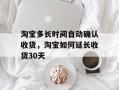 淘宝多长时间自动确认收货，淘宝如何延长收货30天