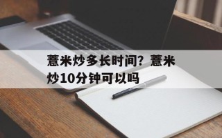 薏米炒多长时间？薏米炒10分钟可以吗