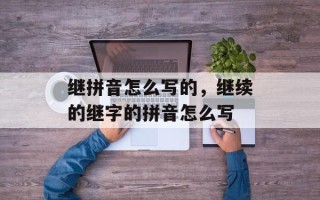 继拼音怎么写的，继续的继字的拼音怎么写