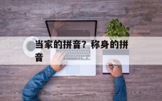 当家的拼音？称身的拼音