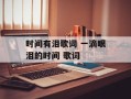 时间有泪歌词 一滴眼泪的时间 歌词