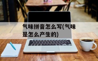 气味拼音怎么写(气味是怎么产生的)