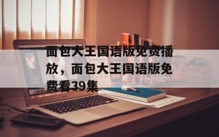 面包大王国语版免费播放，面包大王国语版免费看39集