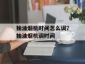 抽油烟机时间怎么调？抽油烟机调时间