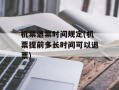 机票退票时间规定(机票提前多长时间可以退票)