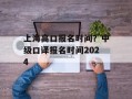 上海高口报名时间？中级口译报名时间2024
