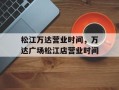 松江万达营业时间，万达广场松江店营业时间