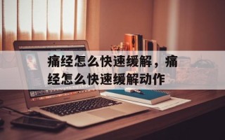 痛经怎么快速缓解，痛经怎么快速缓解动作