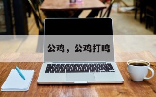 公鸡，公鸡打鸣