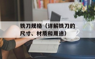铣刀规格（详解铣刀的尺寸、材质和用途）