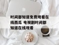 时间都知道免费观看在线西瓜 电视剧时间都知道在线观看