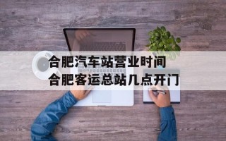 合肥汽车站营业时间 合肥客运总站几点开门