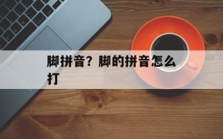 脚拼音？脚的拼音怎么打