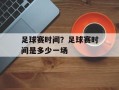 足球赛时间？足球赛时间是多少一场