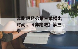 奔跑吧兄弟第三季播出时间，《奔跑吧》第三季