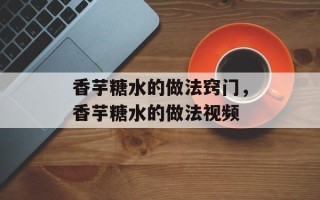 香芋糖水的做法窍门，香芋糖水的做法视频