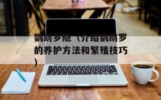 鹦鹉罗隐（介绍鹦鹉罗的养护方法和繁殖技巧）