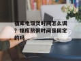 福库电饭煲时间怎么调？福库熬粥时间是固定的吗