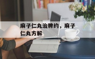 麻子仁丸治脾约，麻子仁丸方解