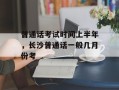 普通话考试时间上半年，长沙普通话一般几月份考