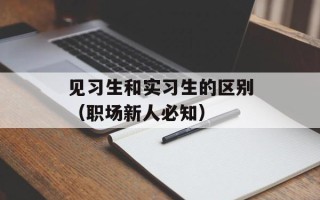见习生和实习生的区别（职场新人必知）