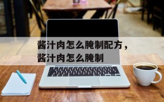 酱汁肉怎么腌制配方，酱汁肉怎么腌制