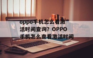 oppo手机怎么看激活时间查询？OPPO手机怎么查看激活时间